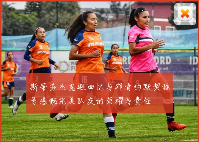 斯蒂芬杰克逊回忆与邓肯的默契称号感慨完美队友的荣耀与责任
