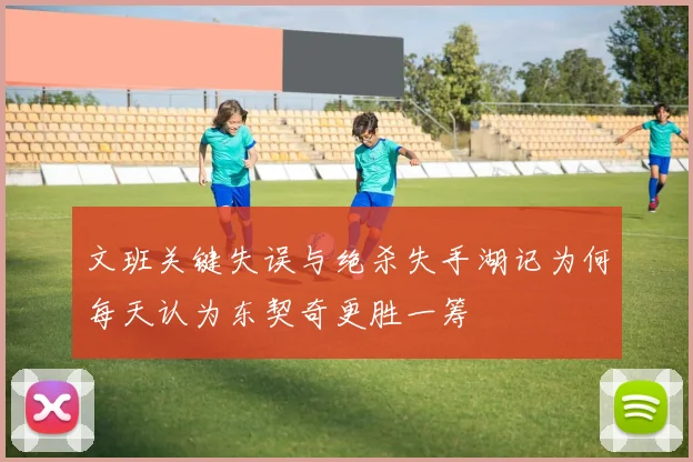 文班关键失误与绝杀失手湖记为何每天认为东契奇更胜一筹