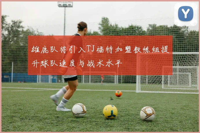雄鹿队将引入TJ福特加盟教练组提升球队速度与战术水平