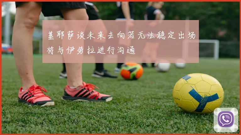 基耶萨谈未来去向若无法稳定出场将与伊劳拉进行沟通